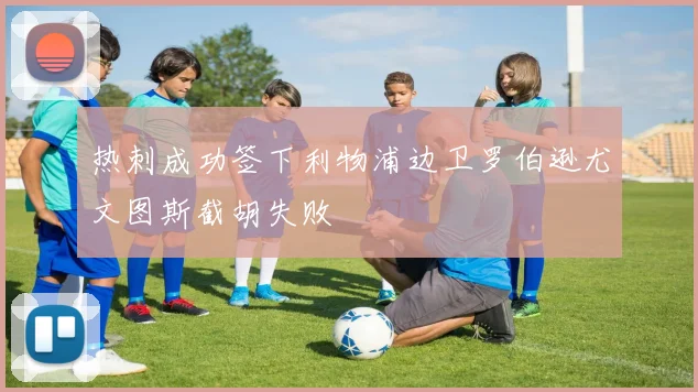热刺成功签下利物浦边卫罗伯逊尤文图斯截胡失败