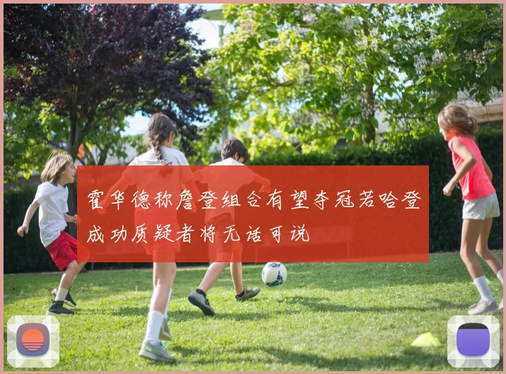 霍华德称詹登组合有望夺冠若哈登成功质疑者将无话可说