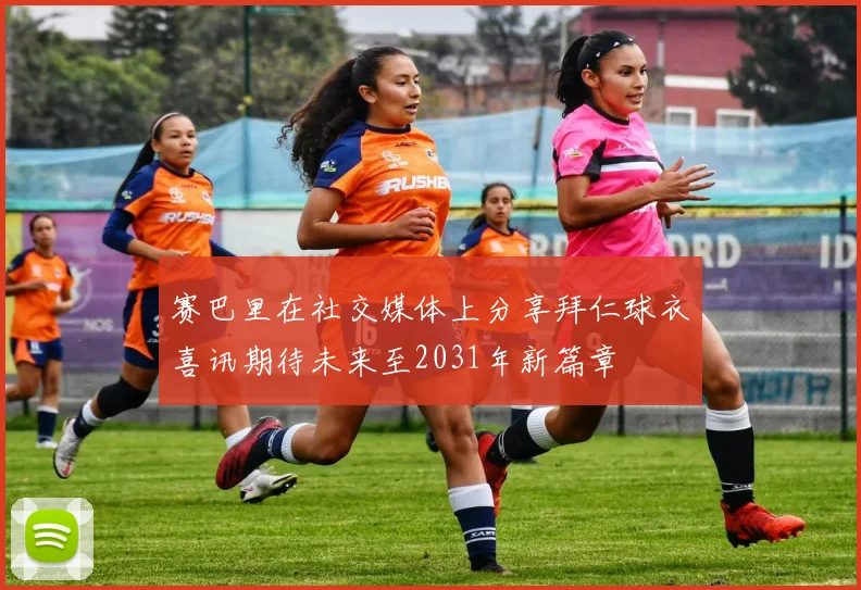 赛巴里在社交媒体上分享拜仁球衣喜讯期待未来至2031年新篇章