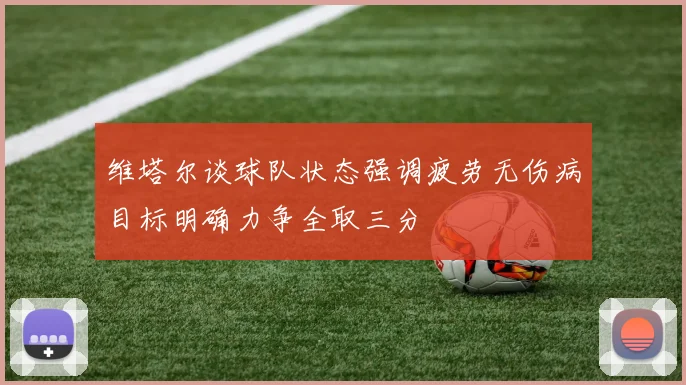 维塔尔谈球队状态强调疲劳无伤病目标明确力争全取三分