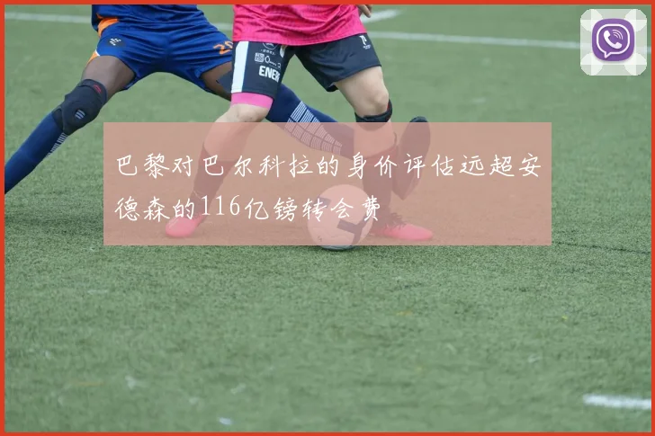 巴黎对巴尔科拉的身价评估远超安德森的116亿镑转会费