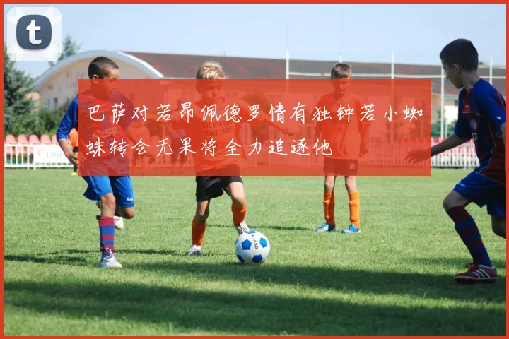 巴萨对若昂佩德罗情有独钟若小蜘蛛转会无果将全力追逐他