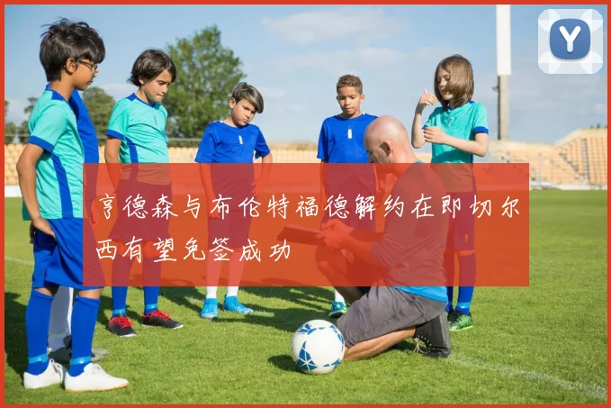 亨德森与布伦特福德解约在即切尔西有望免签成功